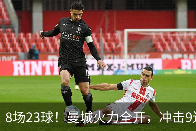 8场23球！曼城火力全开，冲击9连胜，创18年纪录，大巴黎难以招架